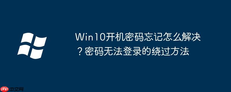 Win10开机密码忘记怎么解决?密码无法登录的绕过方法