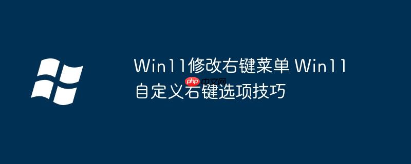Win11修改右键菜单 Win11自定义右键选项技巧