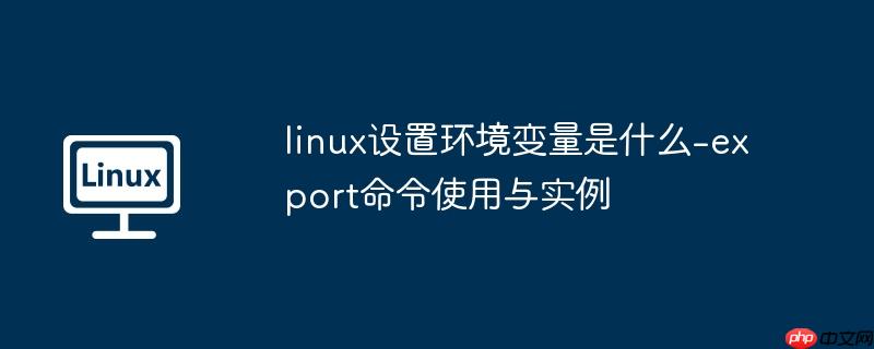 linux设置环境变量是什么-export命令使用与实例
