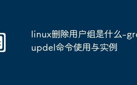 linux删除用户组是什么-groupdel命令使用与实例