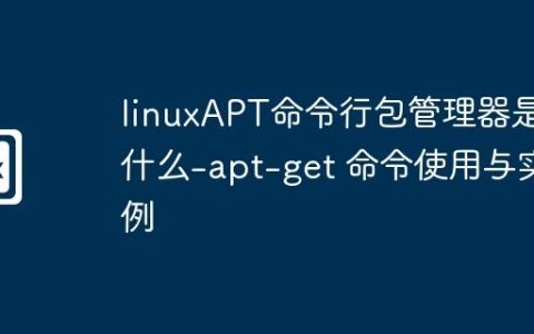 linuxAPT命令行包管理器是什么-apt-get 命令使用与实例
