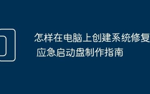 怎样在电脑上创建系统修复盘 应急启动盘制作指南
