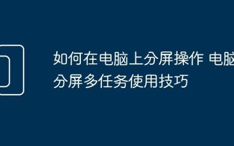 如何在电脑上分屏操作 电脑分屏多任务使用技巧