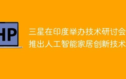 三星在印度举办技术研讨会，推出人工智能家居创新技术