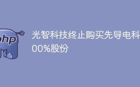 光智科技终止购买先导电科100%股份
