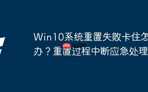 Win10系统重置失败卡住怎么办？重置过程中断应急处理