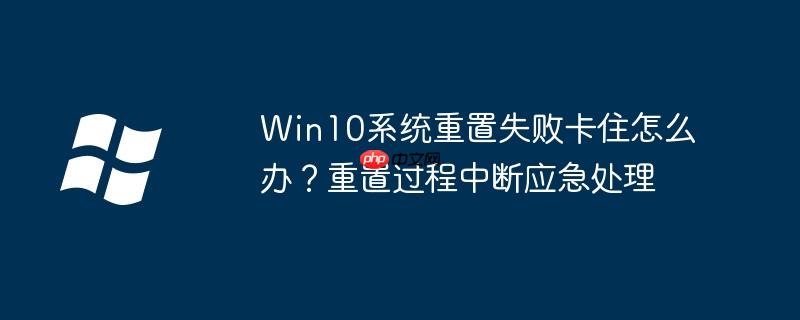Win10系统重置失败卡住怎么办?重置过程中断应急处理