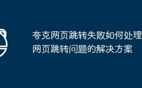夸克网页跳转失败如何处理 网页跳转问题的解决方案
