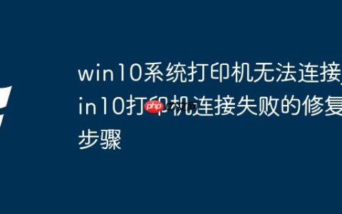 win10系统打印机无法连接_win10打印机连接失败的修复步骤