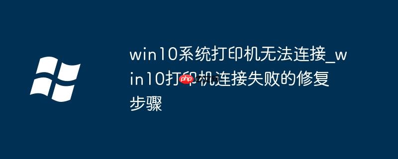win10系统打印机无法连接_win10打印机连接失败的修复步骤