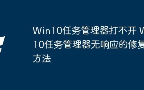 Win10任务管理器打不开 Win10任务管理器无响应的修复方法