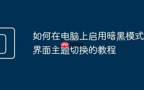 如何在电脑上启用暗黑模式 界面主题切换的教程