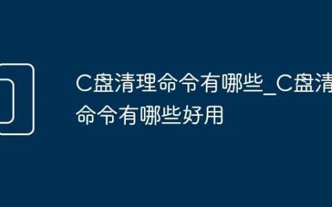 C盘清理命令有哪些_C盘清理命令有哪些好用