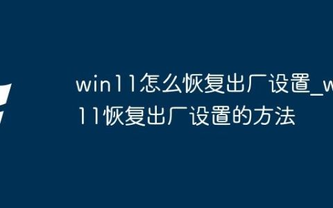 win11怎么恢复出厂设置_win11恢复出厂设置的方法