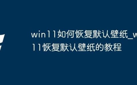 win11如何恢复默认壁纸_win11恢复默认壁纸的教程