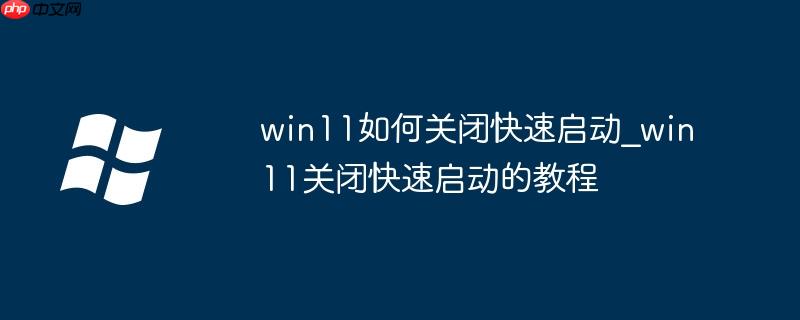 win11如何关闭快速启动_win11关闭快速启动的教程