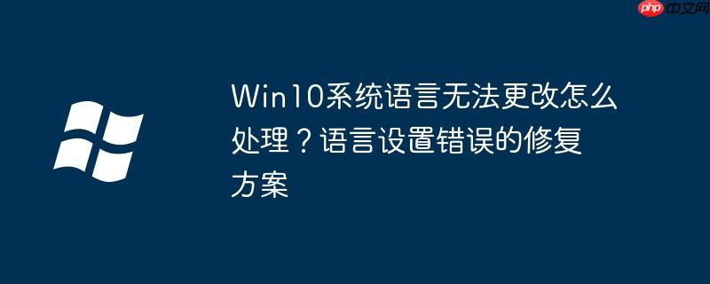 Win10系统语言无法更改怎么处理?语言设置错误的修复方案