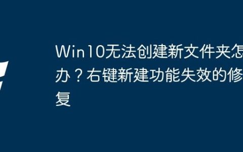 Win10无法创建新文件夹怎么办？右键新建功能失效的修复