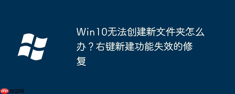 Win10无法创建新文件夹怎么办?右键新建功能失效的修复