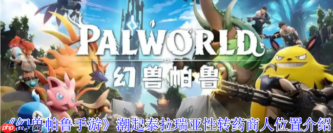 幻兽帕鲁潮起泰拉瑞亚版性转药商人全攻略:坐标刷新机制详解
