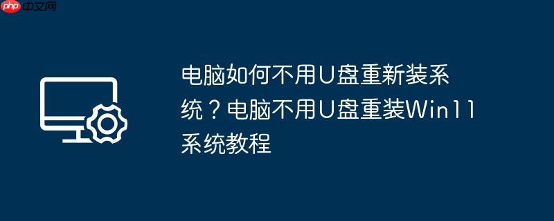 电脑如何不用u盘重新装系统?电脑不用u盘重装win11系统教程