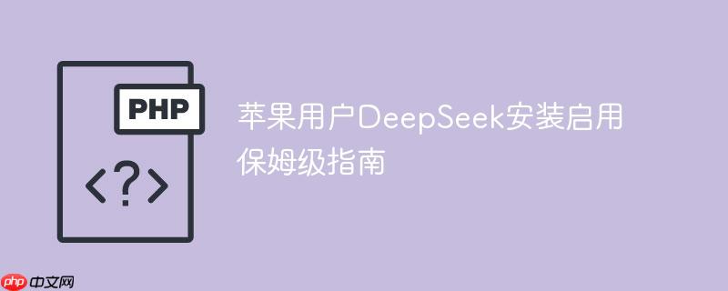 苹果用户DeepSeek安装启用保姆级指南