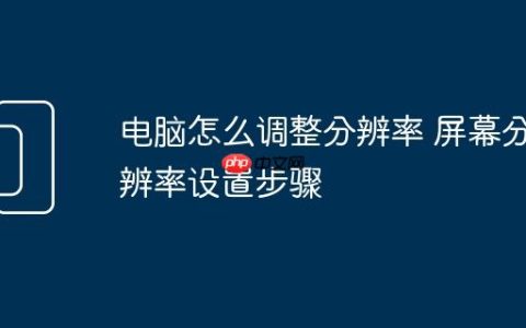 电脑怎么调整分辨率 屏幕分辨率设置步骤