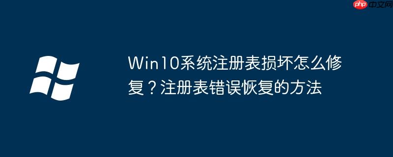 Win10系统注册表损坏怎么修复?注册表错误恢复的方法
