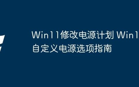 Win11修改电源计划 Win11自定义电源选项指南