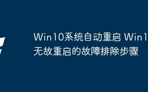 Win10系统自动重启 Win10无故重启的故障排除步骤