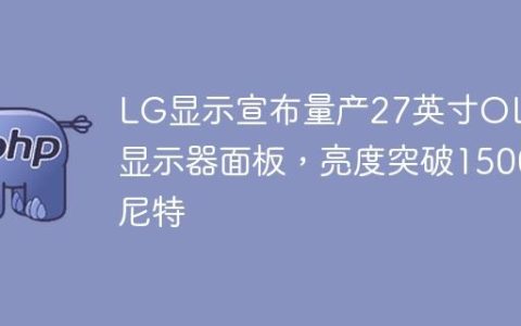 LG显示宣布量产27英寸OLED显示器面板，亮度突破1500尼特