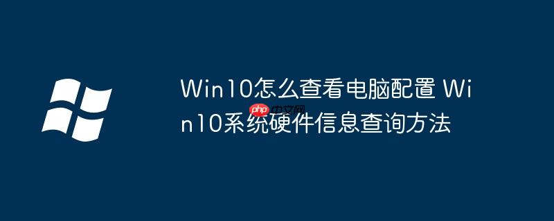 Win10怎么查看电脑配置 Win10系统硬件信息查询方法