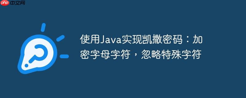使用java实现凯撒密码:加密字母字符,忽略特殊字符
