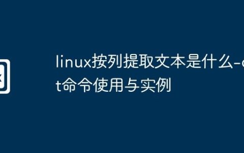 linux按列提取文本是什么-cut命令使用与实例