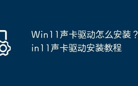 Win11声卡驱动怎么安装？Win11声卡驱动安装教程