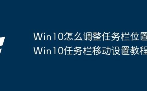 Win10怎么调整任务栏位置 Win10任务栏移动设置教程