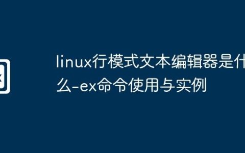 linux行模式文本编辑器是什么-ex命令使用与实例