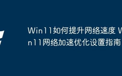 Win11如何提升网络速度 Win11网络加速优化设置指南