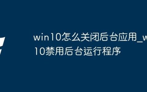 win10怎么关闭后台应用_win10禁用后台运行程序
