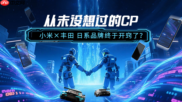 从未设想过的CP:小米×丰田 日系品牌终于开窍了?