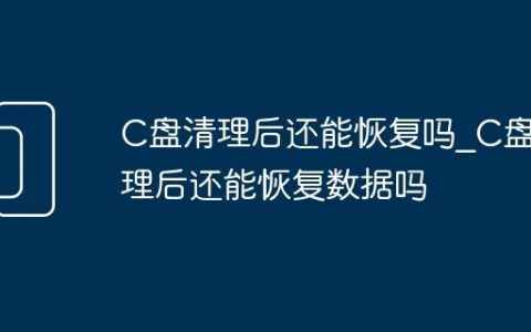 C盘清理后还能恢复吗_C盘清理后还能恢复数据吗