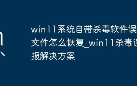win11系统自带杀毒软件误删文件怎么恢复_win11杀毒误报解决方案