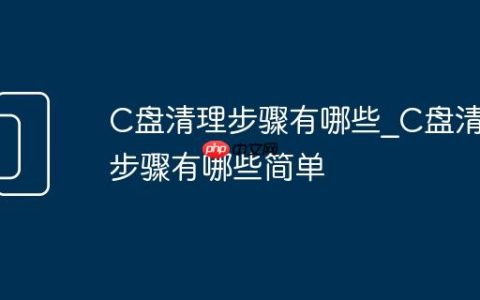 C盘清理步骤有哪些_C盘清理步骤有哪些简单