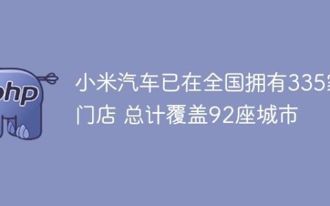 小米汽车已在全国拥有335家门店 总计覆盖92座城市