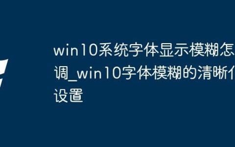 win10系统字体显示模糊怎么调_win10字体模糊的清晰化设置