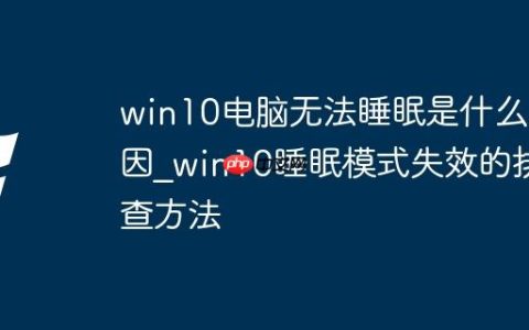 win10电脑无法睡眠是什么原因_win10睡眠模式失效的排查方法