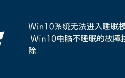 Win10系统无法进入睡眠模式 Win10电脑不睡眠的故障排除