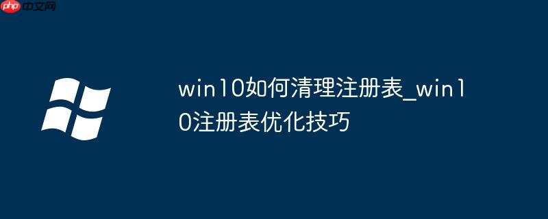win10如何清理注册表_win10注册表优化技巧