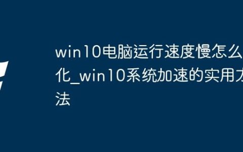 win10电脑运行速度慢怎么优化_win10系统加速的实用方法