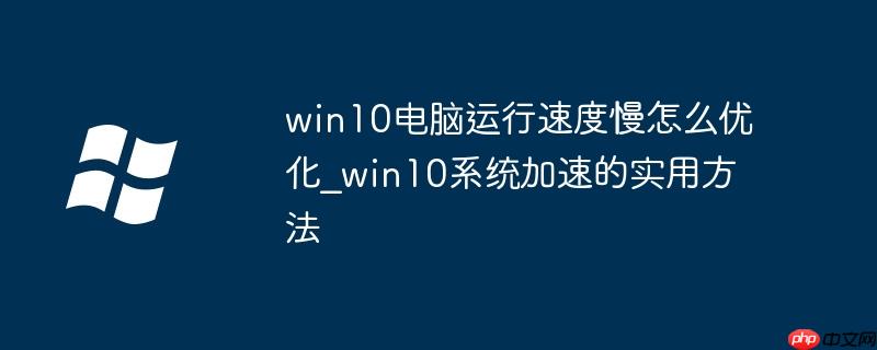 win10电脑运行速度慢怎么优化_win10系统加速的实用方法